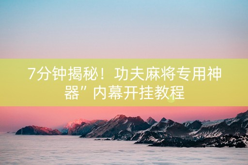 7分钟揭秘！功夫麻将专用神器”内幕开挂教程