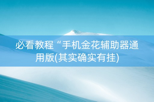 必看教程“手机金花辅助器通用版(其实确实有挂)
