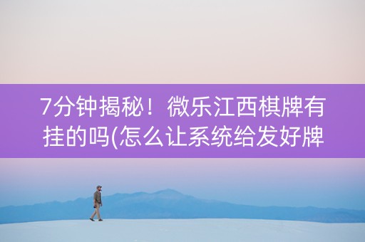 7分钟揭秘！微乐江西棋牌有挂的吗(怎么让系统给发好牌)