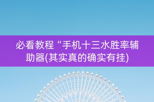 必看教程“手机十三水胜率辅助器(其实真的确实有挂)