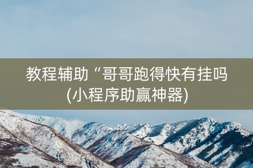 教程辅助“哥哥跑得快有挂吗(小程序助赢神器)