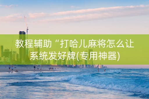 教程辅助“打哈儿麻将怎么让系统发好牌(专用神器)