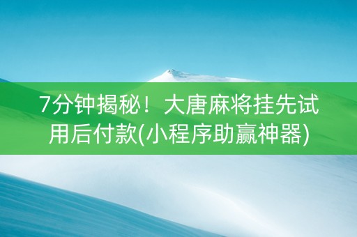 7分钟揭秘！大唐麻将挂先试用后付款(小程序助赢神器)
