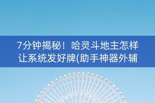 7分钟揭秘！哈灵斗地主怎样让系统发好牌(助手神器外辅工具)