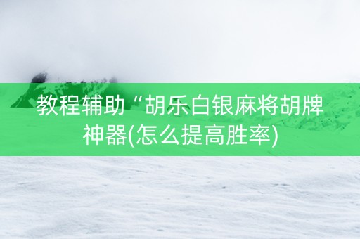 教程辅助“胡乐白银麻将胡牌神器(怎么提高胜率)