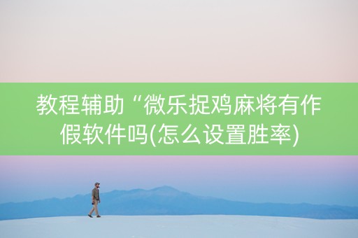 教程辅助“微乐捉鸡麻将有作假软件吗(怎么设置胜率)