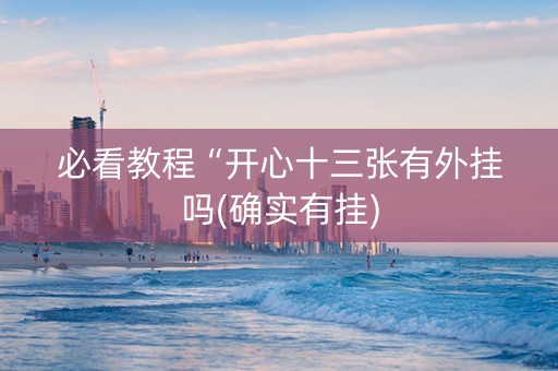 必看教程“开心十三张有外挂吗(确实有挂)