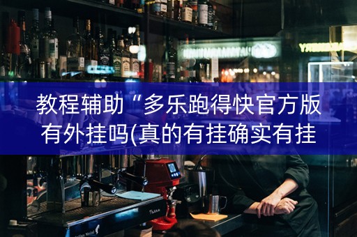 教程辅助“多乐跑得快官方版有外挂吗(真的有挂确实有挂)