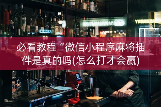 必看教程“微信小程序麻将插件是真的吗(怎么打才会赢)