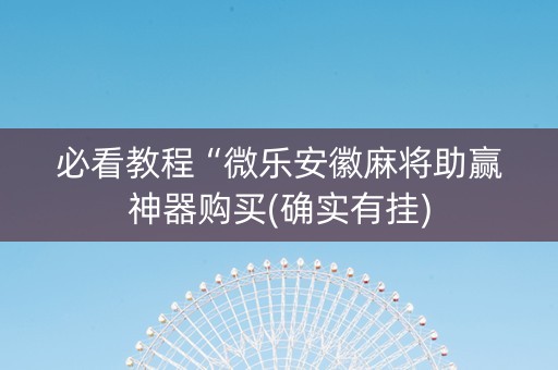 必看教程“微乐安徽麻将助赢神器购买(确实有挂)