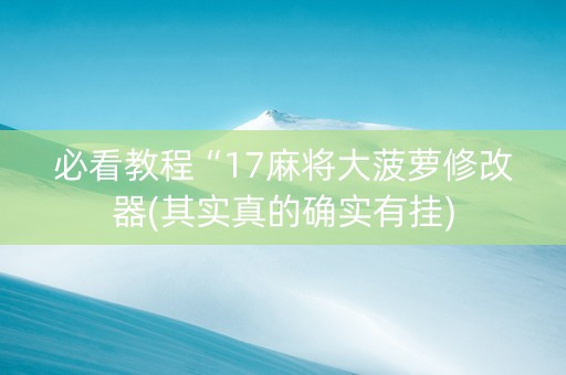 必看教程“17麻将大菠萝修改器(其实真的确实有挂)