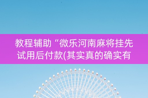 教程辅助“微乐河南麻将挂先试用后付款(其实真的确实有挂)