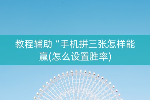 教程辅助“手机拼三张怎样能赢(怎么设置胜率)