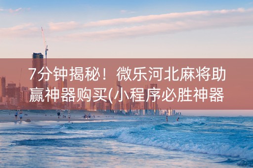 7分钟揭秘！微乐河北麻将助赢神器购买(小程序必胜神器)