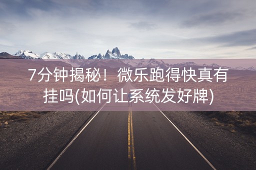 7分钟揭秘！微乐跑得快真有挂吗(如何让系统发好牌)