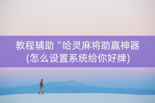 教程辅助“哈灵麻将助赢神器(怎么设置系统给你好牌)