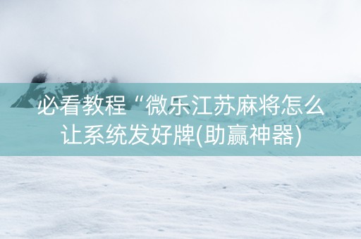 必看教程“微乐江苏麻将怎么让系统发好牌(助赢神器)