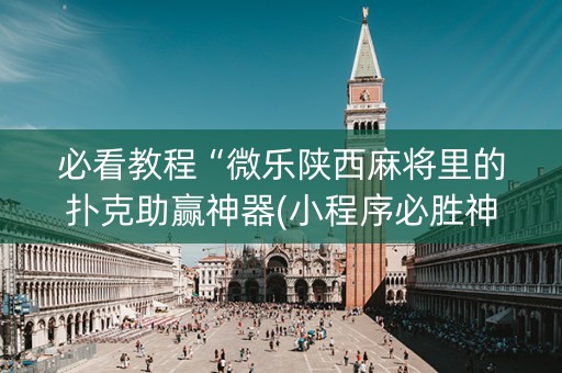 必看教程“微乐陕西麻将里的扑克助赢神器(小程序必胜神器)