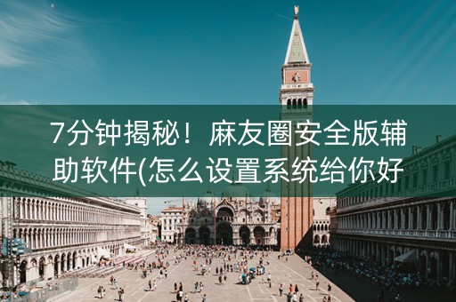 7分钟揭秘！麻友圈安全版辅助软件(怎么设置系统给你好牌)