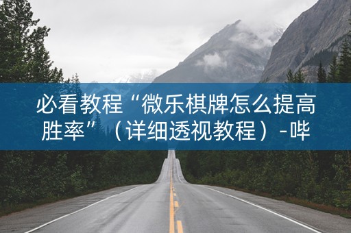 必看教程“微乐棋牌怎么提高胜率”（详细透视教程）-哔哩哔哩