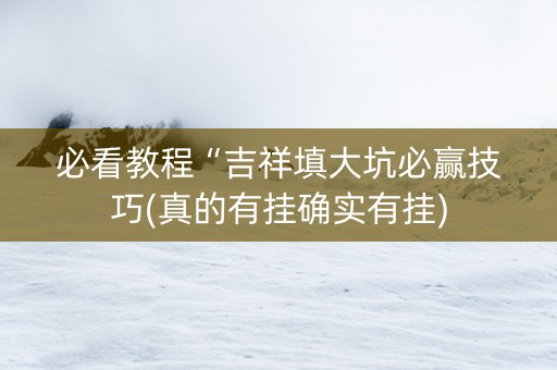 必看教程“吉祥填大坑必赢技巧(真的有挂确实有挂)