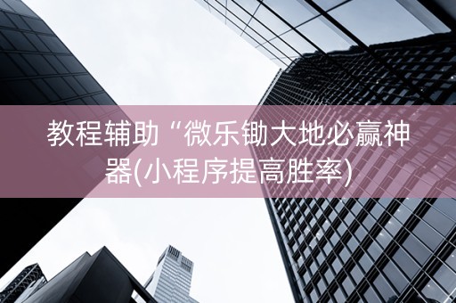 教程辅助“微乐锄大地必赢神器(小程序提高胜率)