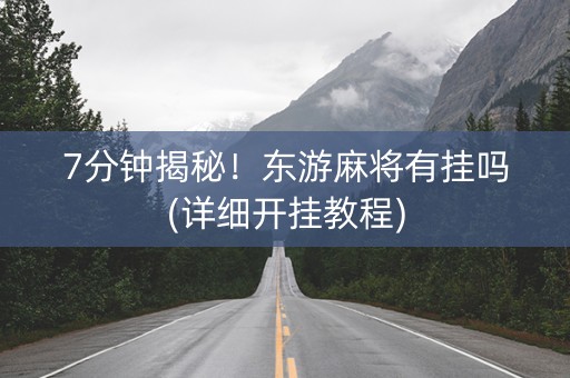 7分钟揭秘！东游麻将有挂吗(详细开挂教程)