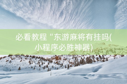 必看教程“东游麻将有挂吗(小程序必胜神器)