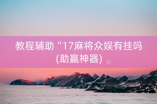 教程辅助“17麻将众娱有挂吗(助赢神器)