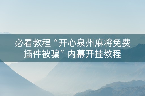 必看教程“开心泉州麻将免费插件被骗”内幕开挂教程