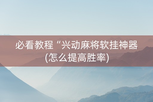 必看教程“兴动麻将软挂神器(怎么提高胜率)