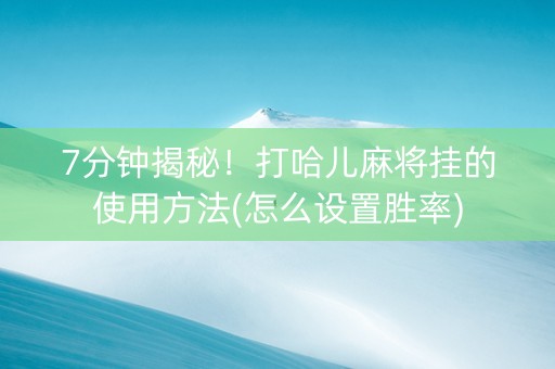 7分钟揭秘！打哈儿麻将挂的使用方法(怎么设置胜率)