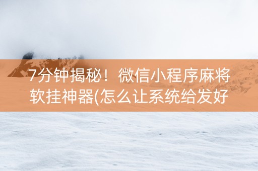 7分钟揭秘！微信小程序麻将软挂神器(怎么让系统给发好牌)