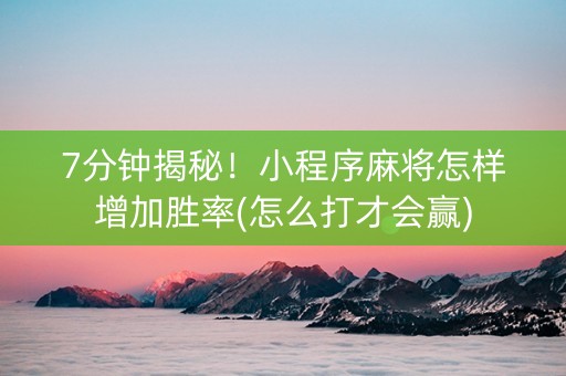 7分钟揭秘！小程序麻将怎样增加胜率(怎么打才会赢)