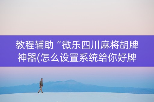 教程辅助“微乐四川麻将胡牌神器(怎么设置系统给你好牌)