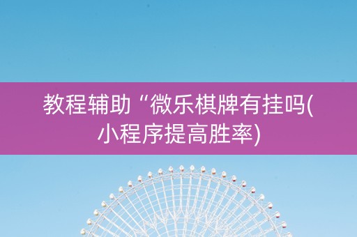 教程辅助“微乐棋牌有挂吗(小程序提高胜率)