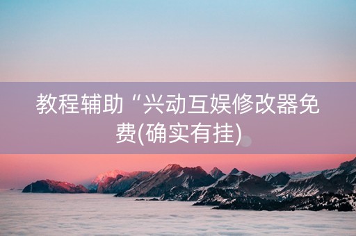 教程辅助“兴动互娱修改器免费(确实有挂)