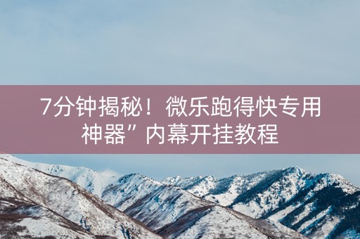 7分钟揭秘！微乐跑得快专用神器”内幕开挂教程