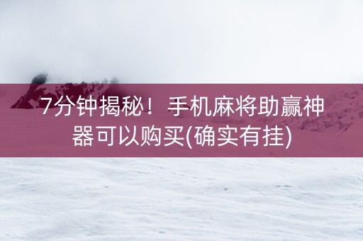 7分钟揭秘！手机麻将助赢神器可以购买(确实有挂)