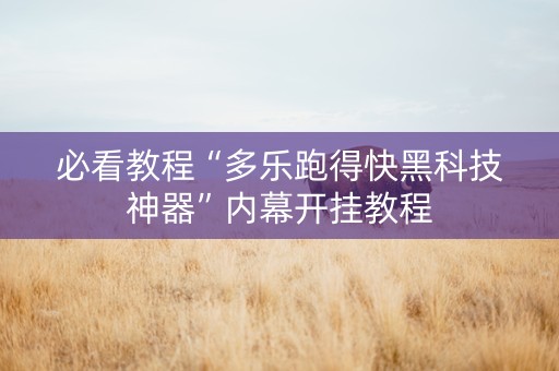 必看教程“多乐跑得快黑科技神器”内幕开挂教程