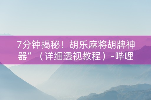 7分钟揭秘！胡乐麻将胡牌神器”（详细透视教程）-哔哩哔哩