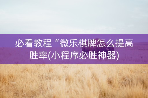 必看教程“微乐棋牌怎么提高胜率(小程序必胜神器)