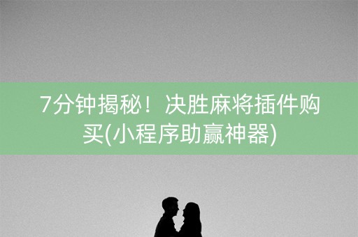 7分钟揭秘！决胜麻将插件购买(小程序助赢神器)