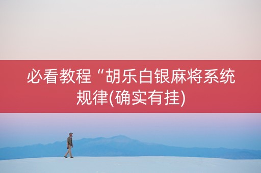必看教程“胡乐白银麻将系统规律(确实有挂)