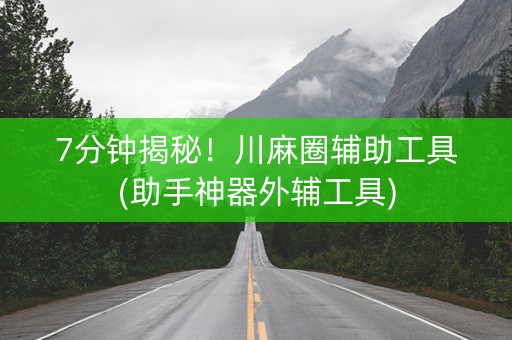 7分钟揭秘！川麻圈辅助工具(助手神器外辅工具)