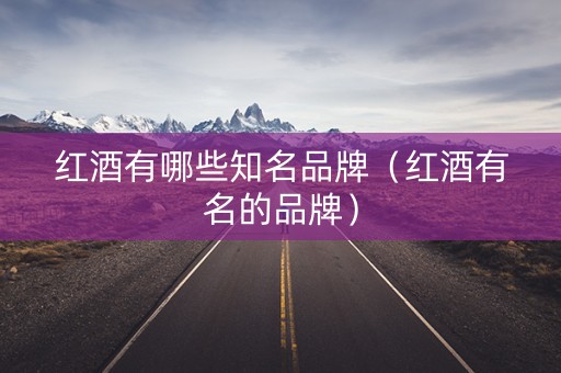 红酒有哪些知名品牌（红酒有名的品牌）