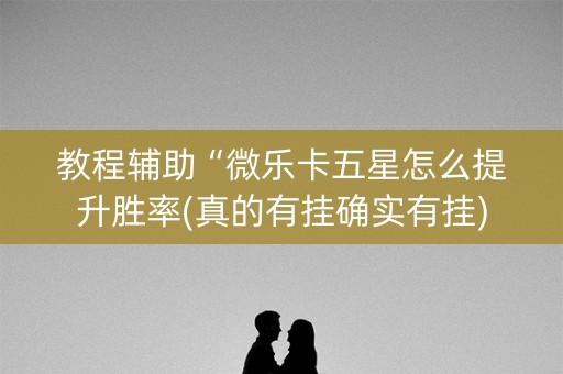教程辅助“微乐卡五星怎么提升胜率(真的有挂确实有挂)