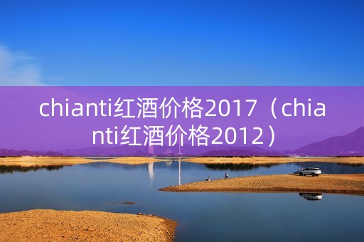 chianti红酒价格2017（chianti红酒价格2012）