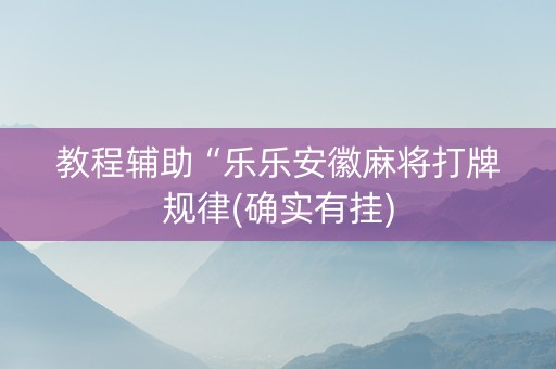 教程辅助“乐乐安徽麻将打牌规律(确实有挂)
