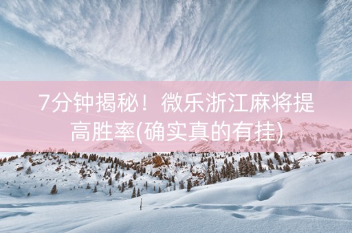 7分钟揭秘！微乐浙江麻将提高胜率(确实真的有挂)